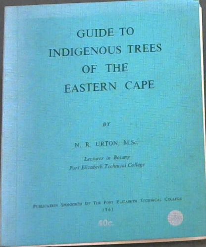 GUIDE TO INDIGENOUS TREES OF THE EASTERN CAPE - Lecturer in Botany Port Elizabeth Technical College
