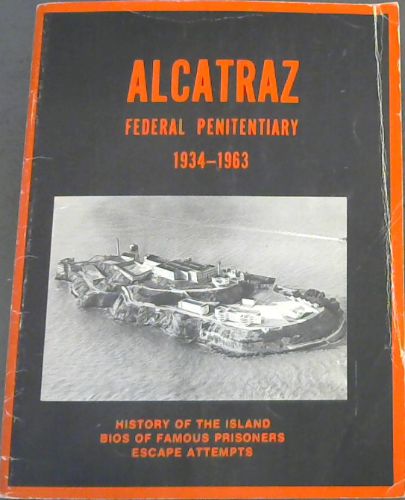 ALCATRAZ - Federal Penitentiary 1934 - 1963 (History of the Island Bios of Famous Prisoners Escape Attempts)