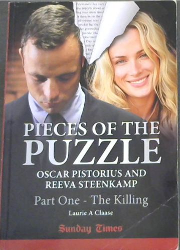 PIECES OF THE PUZZLE - OSCAR PISTORIUS AND REEVA STEENKAMP Part One - The Killing (Sunday Times) 'Show me a hero and I will write you a tragedy.' - F. Scott Fritzgerald