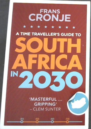 A time traveller's guide to SOUTH AFRICA IN 2030 'MASTERFUL . GRIPPING' - CLEM SUNTER