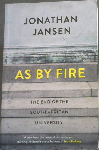 As by fire: The end of the South African university - ('A view from the inside of the cauldron. Warning: he doesn't mince his words.' Ferial Haffasjee)