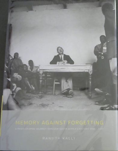 Memory Against Forgetting: The Work of Rajinth Kally: A Photographic Journey Through South Africa's History 1946-2010