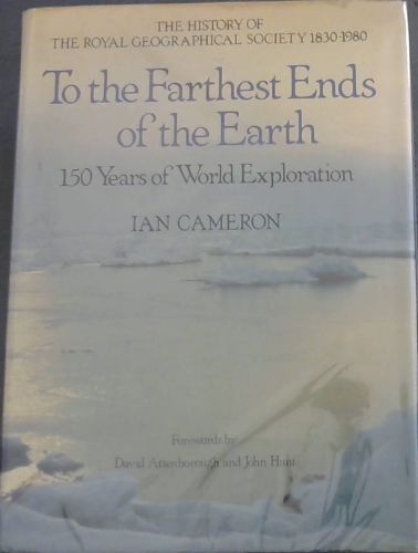 To the Farthest Ends of the Earth: 150 Years of World Exploration by the Royal Geographical Society 1830 - 1980