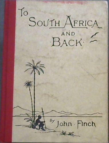 TO SOUTH AFRICA AND BACK: Being the narrative of a Journey through Cape Colony, Natal, Orange Free State, and the Transvaal, Including visits to the Diamond and Gold Fields.
