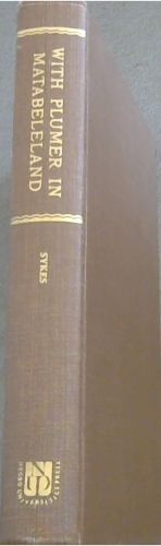 WITH PLUMER IN MATABELELAND - An Account of the Operations of the Matabeleland Re Lief Force During the Rebellion of 1896