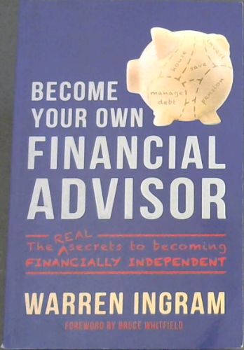 BECOME YOUR OWN FINANCIAL ADVISOR - The REAL secrets to becoming FINANCIALLY INDEPENDENT
