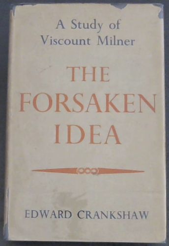 THE FORSAKEN IDEA - A Study of VISCOUNT MILNER