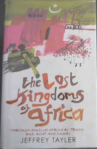 The Lost Kingdoms of Africa - Through Muslim Africa By Truck, Bus, Boat and Camel
