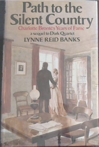 Path to the silent country: Charlotte Bronte's years of fame : a sequel to Dark quartet