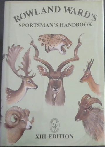 ROWLAND WARD'S SPORTSMAN'S HANDBOOK. xiii edition / Sportsman's Handbook To Collecting And Preserving Trophies & Specimens And Containing Methods Of Measurement And Other Valuable Information Pertaining To Trophy Hunting & Rowland Ward's 