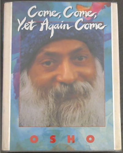 Come, come, yet again come: Spontaneous talks given to disciples and friends of Osho in Gautama the Buddha Auditorium, Poona, India