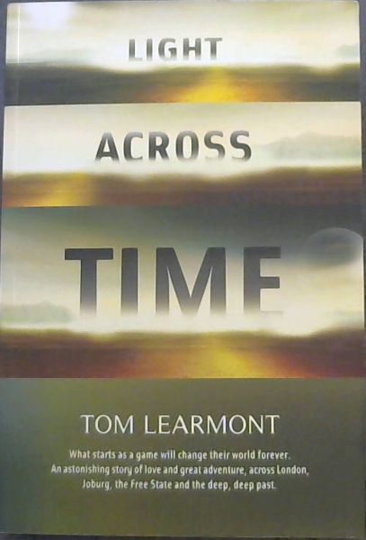 Light Across Time - What starts as a game will change their world forever. An astonishing story of love and great adventure, across London, Joburg, the Free State and the deep, deep past.