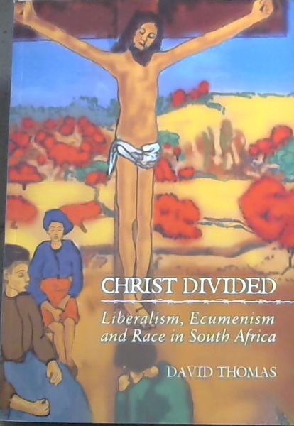 Christ Divided: Liberalism, Ecumenism and Race in South Africa