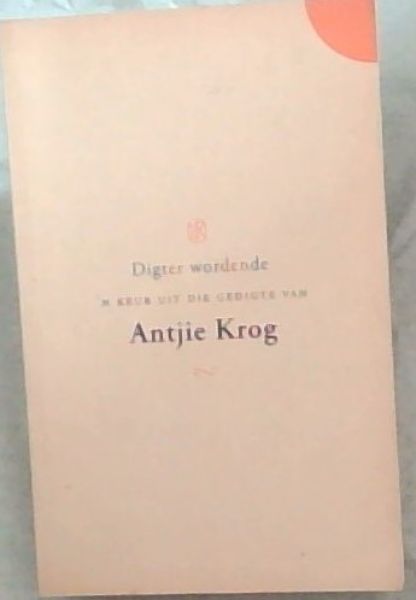 DIGTER WORDENDE - 'N KEUR UIT DIE GEDIGTE VAN Antjie Krog