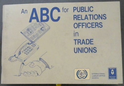 An ABC for Public Relations Officers in Trade Unions - An instructional aid for workers' educators and trade unionists - Workers education series No.4