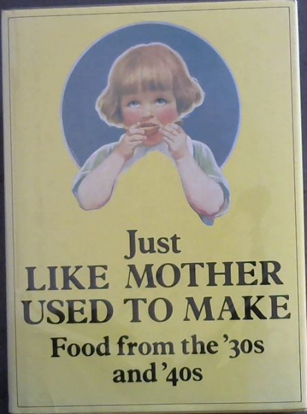 Image for Just Like Mother Used to Make: Food from the 30's and 40's Just Like Mother Used to Make: Food from the 30's and 40's