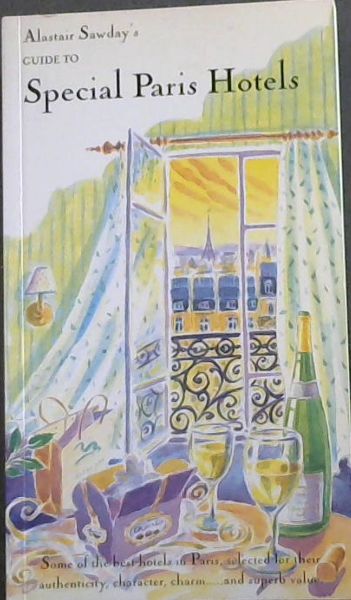 Guide to Special Paris Hotels (Alastair Sawday's Special Places to Stay - Some of the best hotels in Paris, selected for their authenticity, character, charm. and superb value.)