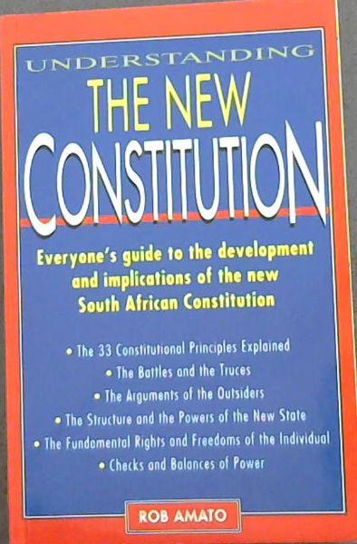 Understanding the new constitution - Everyone's guide to the development and implications of the new South African Constitution