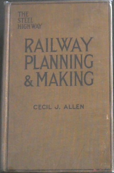 RAILWAY PLANNING AND MAKING (The Steel Highway) - With Four Coloured Plates and Illustrations From Photographs