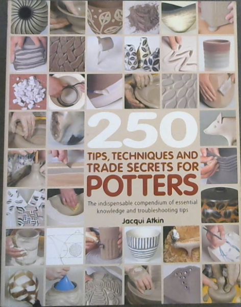 250 Tips, Techniques and Trade Secrets for Potters - The indispensable compendium of essential knowledge and troubleshooting tips