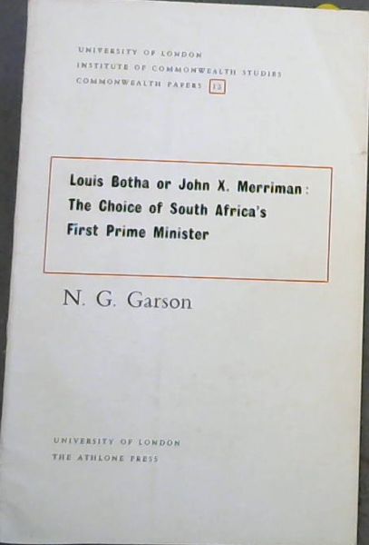 Louis Botha or John X.Merriman: The Choice of South Africa's First Prime Minister (UNIVERSITY OF LONDON INSTITUTE OF COMMONWEALTH STUDIES COMMONWEALTH PAPERS 12