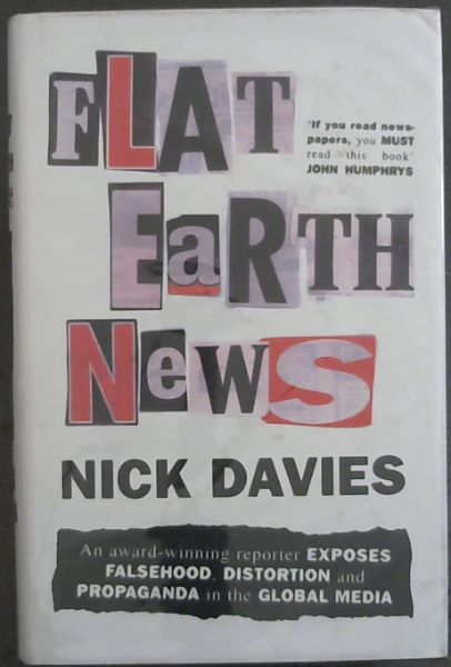 FLAT EARTH NEWS: An Award-winning Reporter Exposes Falsehood, Distortion and Propaganda in the Global Media