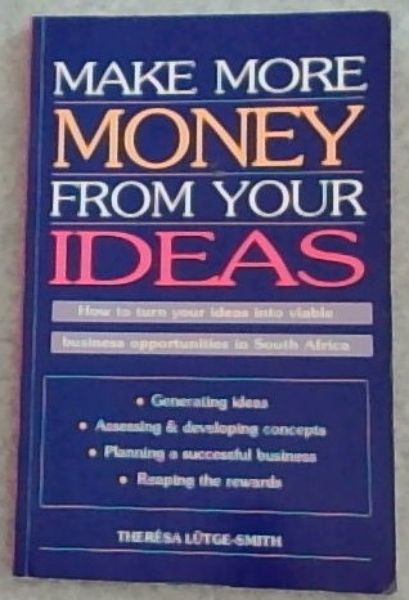 Make More Money from Your Ideas: How to Turn Your Ideas into Viable Business Opportunities in South Africa (Generating ideas, Assessing & developing concepts, Planning a successful business, Reaping the rewards)