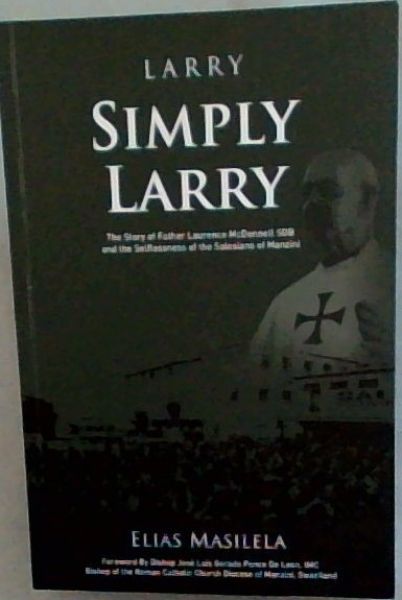 Larry Simply Larry - The Story of Father Laurence McDonnel SDB and the Selflessness of the Salesians of Manzini