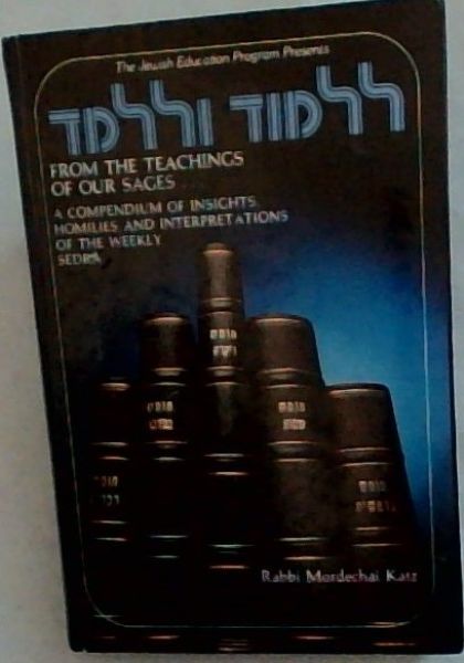 From the Teachings of Our Sages: A compendium of Insights, Homilies, and Interpretations of the weekly Sedra