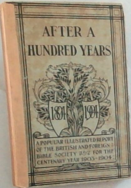 After a hundred years. A popular illustrated report of the British and foreign Bible society for centenary year 1903-4