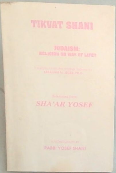 Tikvat Shani : Judaism, religion or way of life : selections from Sha'ar Yosef : a monograph