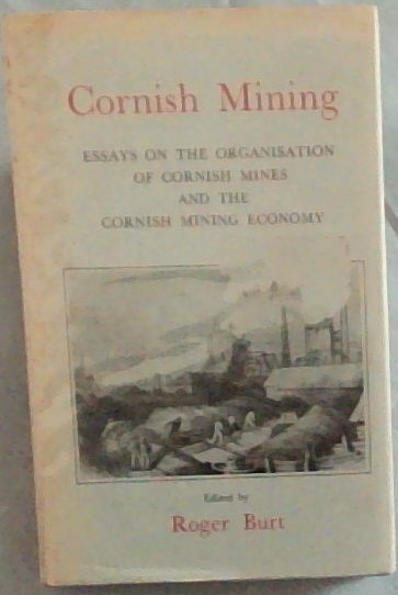 CORNISH MINING: Essays on the Organisation of Cornish Mines and the Cornish Mining Economy