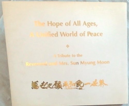 The Hope of All Ages, A Unified World of Peace A Tribute to the Reverend and Mrs. Sun Myung Moon