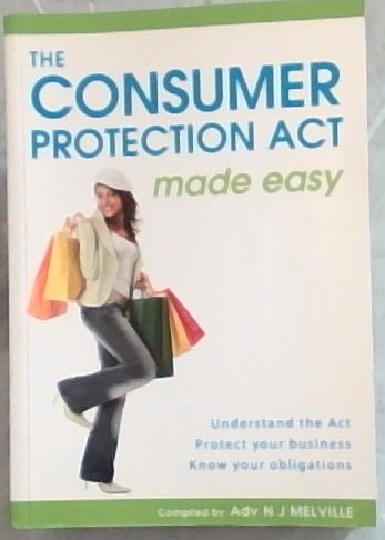 The Consumer Protection Act Made Easy - Understand the Act Protect your business know your obligations