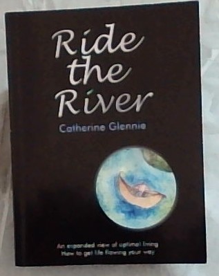 RIDE THE RIVER - An expanded view of optimal living. How to get life flowing your way