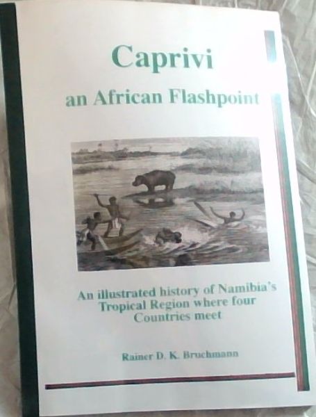 Caprivi: An African flashpoint : An Illustrated History of Namibia's tropical Region where four Countries meet