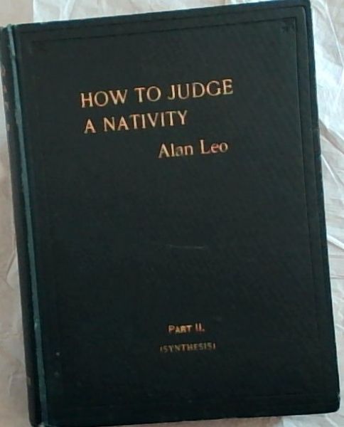 How to Judge a Nativity - Part II. The Synthesising of the Horoscope (Second Edition, Revised and greatly Amplified) 