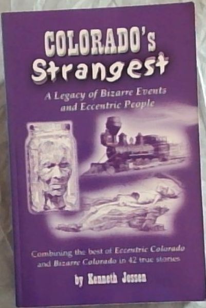 Colorado's Strangest: A Legacy of Bizarre Events and Eccentric People (Combining the best stories from Eccentric Colorado and Bizarre Colorado)