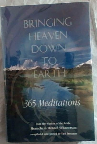 Bringing Heaven Down to Earth: 365 Meditations from the teachings of the Rebbe Menachem Mendel Schneerson