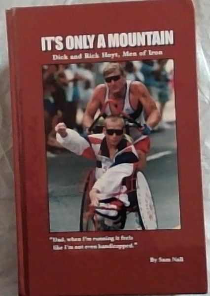 It's Only a Mountain: Dick and Rick Hoyt, Men of Iron (Second Edition)
