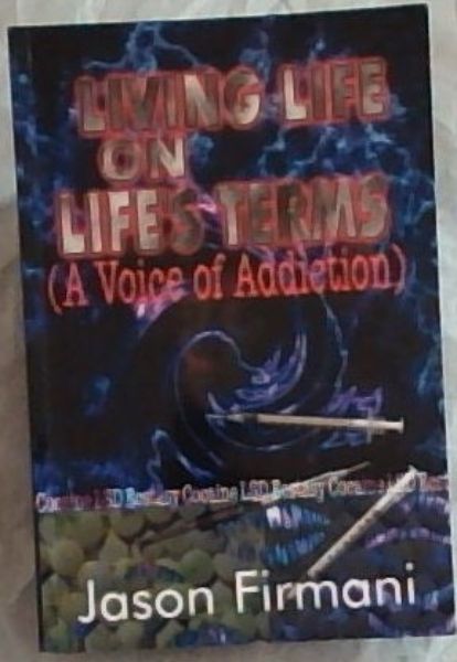 LIVING LIFE ON LIFE'S TERMS (A voice of Addiction)