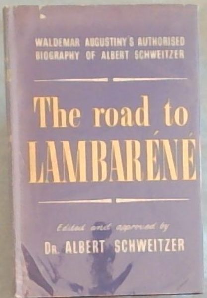 THE ROAD TO LAMBARENE - A Biography of Albert Schweitzer