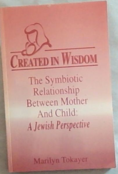 Created in Wisdom The Symbiotic Relationship Between Mother and Child: A Jewish Perspective