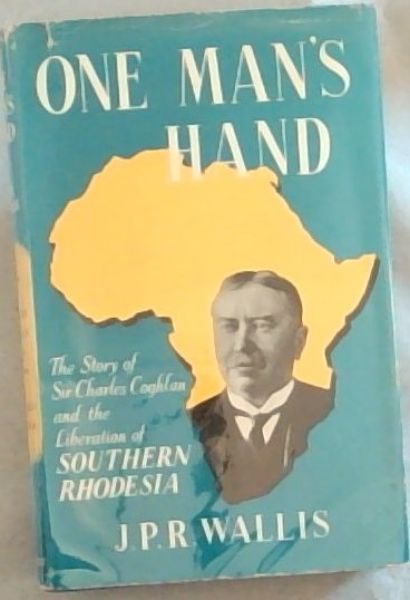 ONE MAN'S HAND: The Story of Sir Charles Coghlan and the Liberation of Southern Rhodesia