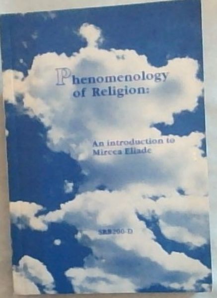 PHENOMENOLOGY OF RELIGION: An Introduction to Mircea Eliade (Reader for SRB200-D)