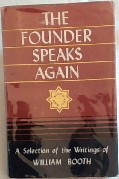 THE FOUNDER SPEAKS AGAIN - A Selection of the Writings of WILLIAM BOOTH