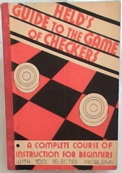 Held's Guide to the Game of Checkers: A Complete Guide for Beginners : Containing One Hundred Selected Problems