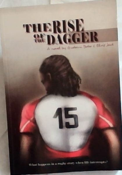 The Rise of the Dagger: What Happens in a Rugby Story When Life Interrupts (A Novel)