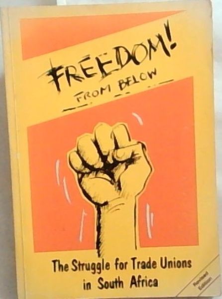 Freedom ! From Below: The struggle for Trade Unions in South Africa (Revised Edition)
