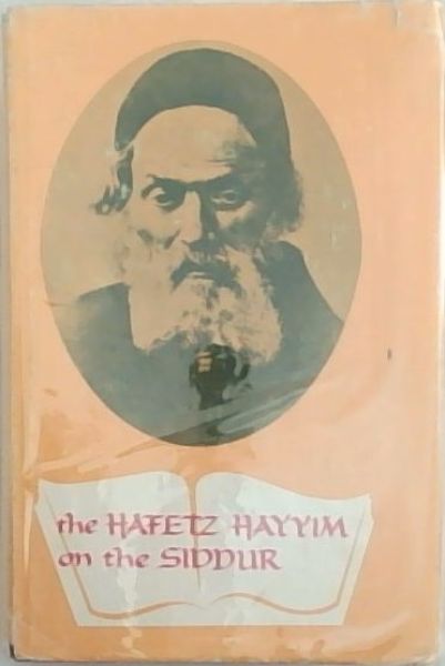 Image for The Hafetz Hayyim on the siddur: Explanations, interpretations, and parables on the daily prayer book The Hafetz Hayyim on the siddur: Explanations, interpretations, and parables on the daily prayer book